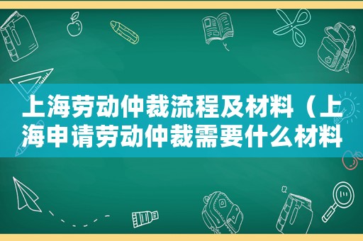 上海勞動(dòng)仲裁流程及材料（上海申請(qǐng)勞動(dòng)仲裁需要什么材料）