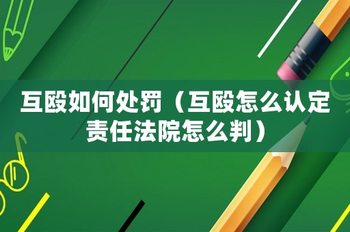 互毆如何處罰（互毆怎么認(rèn)定責(zé)任法院怎么判）