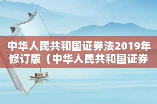 中華人民共和國證券法2019年修訂版（中華人民共和國證券法全文最新）