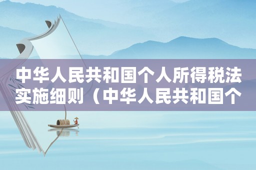 中華人民共和國個(gè)人所得稅法實(shí)施細(xì)則（中華人民共和國個(gè)人所得稅法規(guī)規(guī)定）