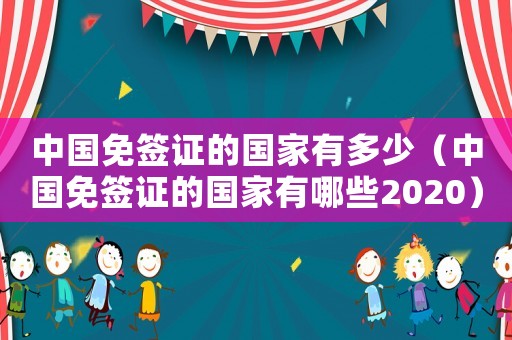 中國免簽證的國家有多少（中國免簽證的國家有哪些2020）