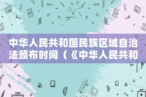 中華人民共和國(guó)民族區(qū)域自治法頒布時(shí)間（《中華人民共和國(guó)民族區(qū)域自治法》）