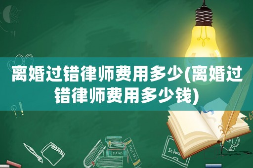 離婚過錯律師費(fèi)用多少(離婚過錯律師費(fèi)用多少錢)