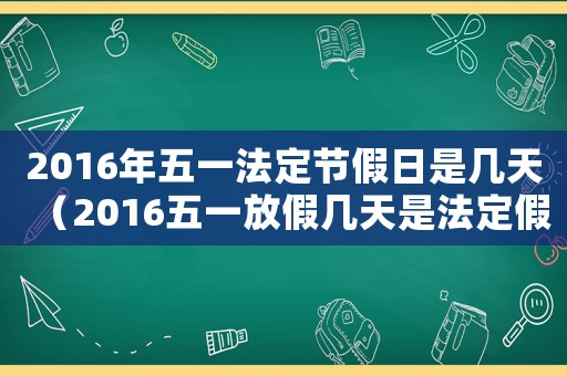2016年五一法定節(jié)假日是幾天（2016五一放假幾天是法定假）