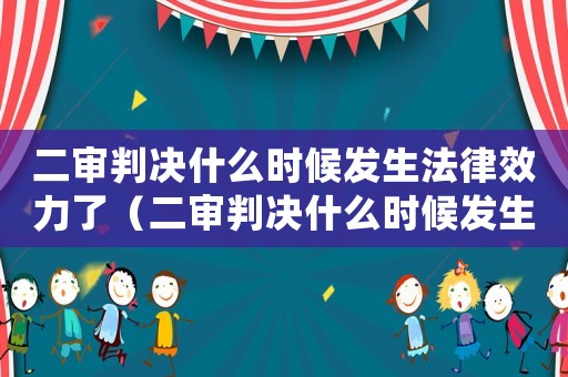 二審判決什么時(shí)候發(fā)生法律效力了（二審判決什么時(shí)候發(fā)生法律效力）
