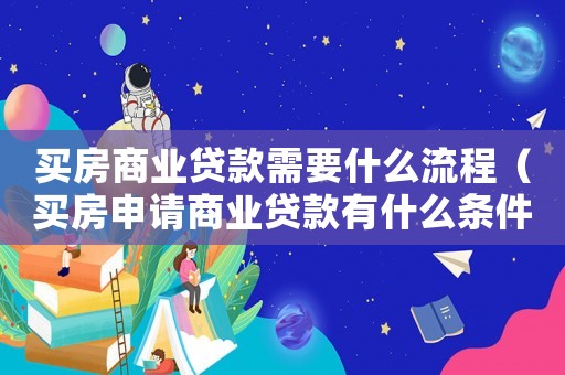 買房商業(yè)貸款需要什么流程（買房申請商業(yè)貸款有什么條件和流程）