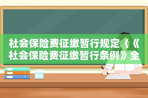 社會(huì)保險(xiǎn)費(fèi)征繳暫行規(guī)定（《社會(huì)保險(xiǎn)費(fèi)征繳暫行條例》全文解讀）