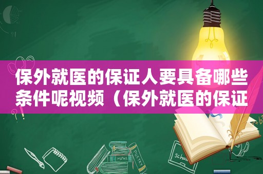 保外就醫(yī)的保證人要具備哪些條件呢視頻（保外就醫(yī)的保證人要具備哪些條件呢）