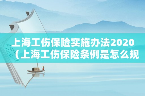 上海工傷保險實施辦法2020（上海工傷保險條例是怎么規(guī)定的呢）