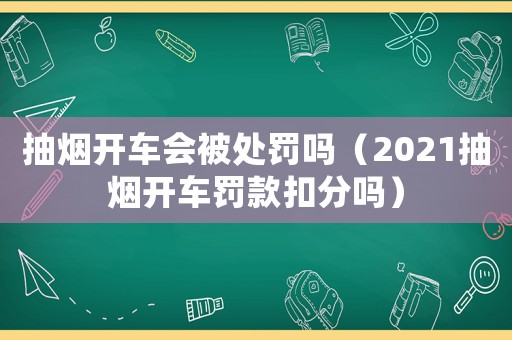 抽煙開車會被處罰嗎（2021抽煙開車罰款扣分嗎）