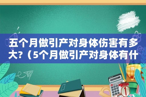 五個(gè)月做引產(chǎn)對(duì)身體傷害有多大?（5個(gè)月做引產(chǎn)對(duì)身體有什么危害）
