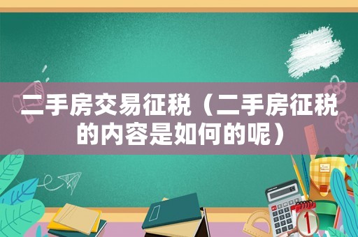 二手房交易征稅（二手房征稅的內(nèi)容是如何的呢）