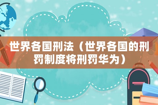 世界各國(guó)刑法（世界各國(guó)的刑罰制度將刑罰華為）
