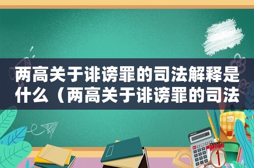 兩高關(guān)于誹謗罪的司法解釋是什么（兩高關(guān)于誹謗罪的司法解釋是什么）