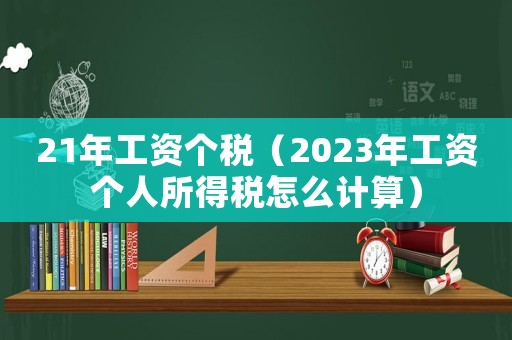 21年工資個(gè)稅（2023年工資個(gè)人所得稅怎么計(jì)算）