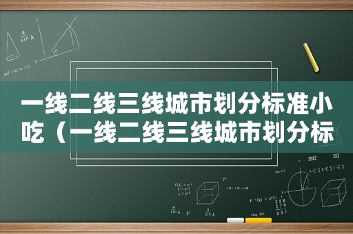 一線二線三線城市劃分標(biāo)準(zhǔn)小吃（一線二線三線城市劃分標(biāo)準(zhǔn)2021）