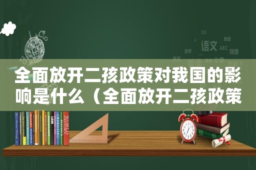 全面放開二孩政策對我國的影響是什么（全面放開二孩政策對我國的影響）