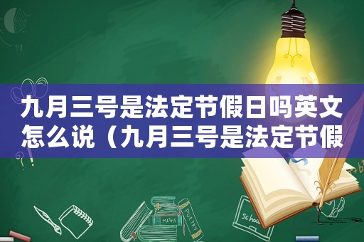 九月三號(hào)是法定節(jié)假日嗎英文怎么說（九月三號(hào)是法定節(jié)假日嗎英文）