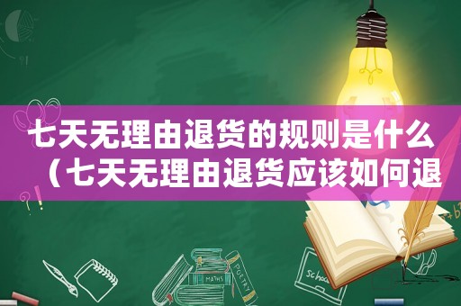 七天無理由退貨的規(guī)則是什么（七天無理由退貨應(yīng)該如何退貨流程）