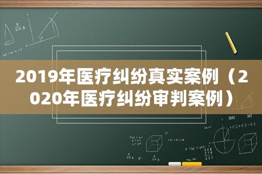 2019年醫(yī)療糾紛真實(shí)案例（2020年醫(yī)療糾紛審判案例）