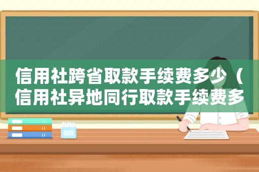 信用社跨省取款手續(xù)費(fèi)多少（信用社異地同行取款手續(xù)費(fèi)多少）
