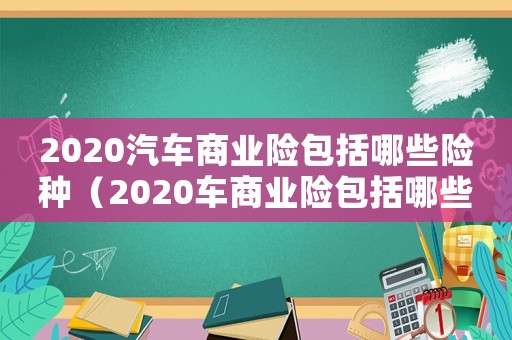 2020汽車商業(yè)險(xiǎn)包括哪些險(xiǎn)種（2020車商業(yè)險(xiǎn)包括哪些險(xiǎn)種）