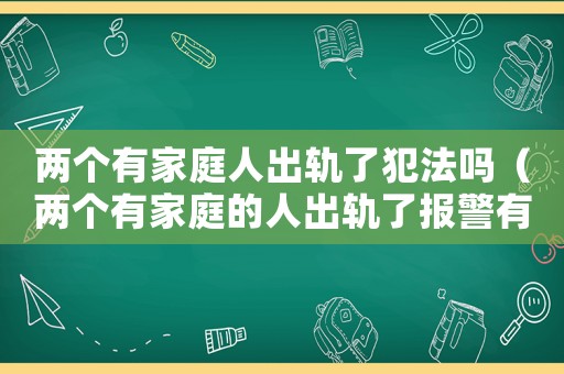 兩個(gè)有家庭人出軌了犯法嗎（兩個(gè)有家庭的人出軌了報(bào)警有用嗎）