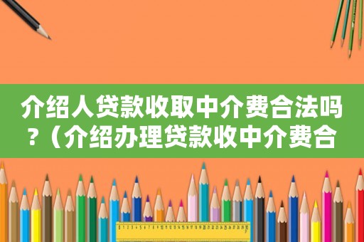 介紹人貸款收取中介費合法嗎?（介紹辦理貸款收中介費合法嗎）
