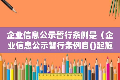企業(yè)信息公示暫行條例是（企業(yè)信息公示暫行條例自()起施行）
