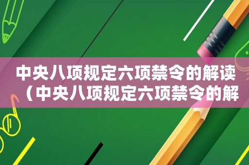 中央八項規(guī)定六項禁令的解讀（中央八項規(guī)定六項禁令的解讀）