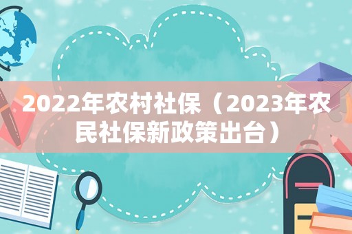 2022年農(nóng)村社保（2023年農(nóng)民社保新政策出臺）