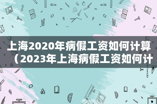 上海2020年病假工資如何計(jì)算（2023年上海病假工資如何計(jì)算呢）
