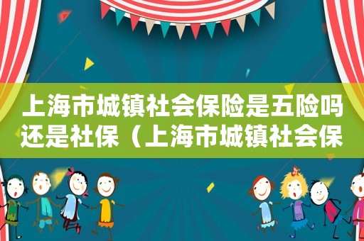 上海市城鎮(zhèn)社會保險是五險嗎還是社保（上海市城鎮(zhèn)社會保險是五險嗎）