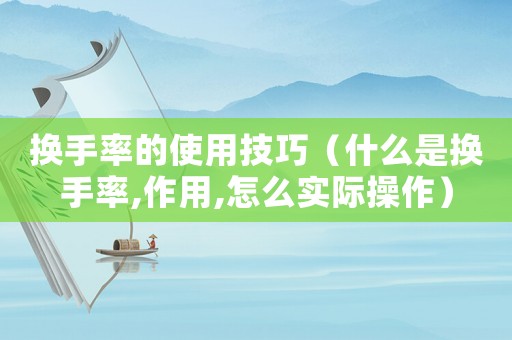 換手率的使用技巧（什么是換手率,作用,怎么實(shí)際操作）