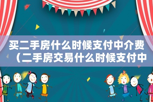 買二手房什么時(shí)候支付中介費(fèi)（二手房交易什么時(shí)候支付中介費(fèi)）