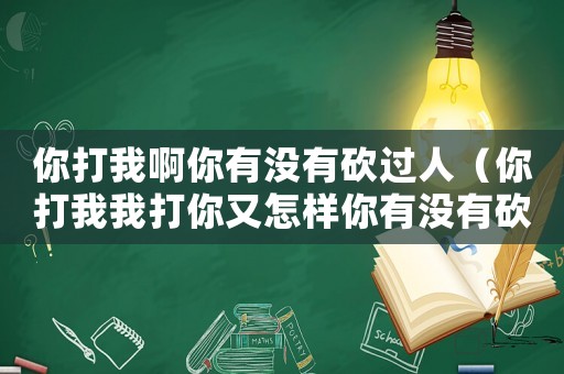 你打我啊你有沒有砍過人（你打我我打你又怎樣你有沒有砍過人臺(tái)詞）