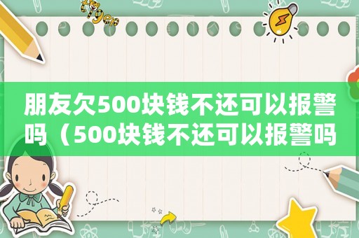 朋友欠500塊錢不還可以報(bào)警嗎（500塊錢不還可以報(bào)警嗎）