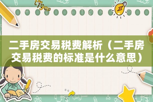 二手房交易稅費解析（二手房交易稅費的標(biāo)準(zhǔn)是什么意思）