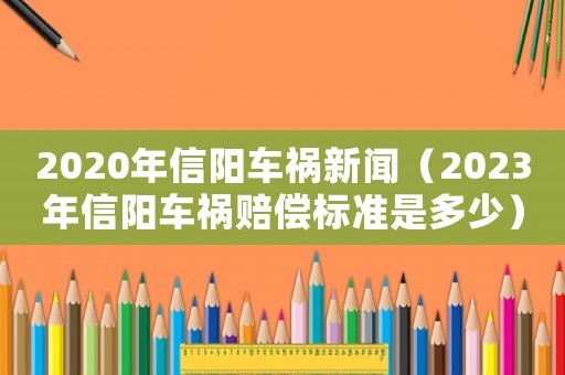 2020年信陽(yáng)車禍新聞（2023年信陽(yáng)車禍賠償標(biāo)準(zhǔn)是多少）