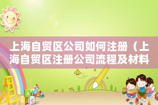 上海自貿(mào)區(qū)公司如何注冊（上海自貿(mào)區(qū)注冊公司流程及材料要求）