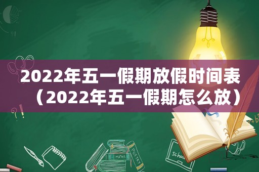 2022年五一假期放假時(shí)間表（2022年五一假期怎么放）