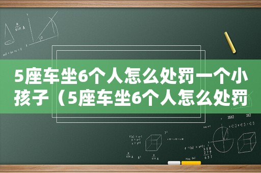 5座車坐6個(gè)人怎么處罰一個(gè)小孩子（5座車坐6個(gè)人怎么處罰一個(gè)小孩）