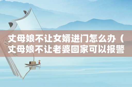 丈母娘不讓女婿進(jìn)門(mén)怎么辦（丈母娘不讓老婆回家可以報(bào)警嗎）