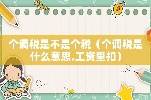 個調稅是不是個稅（個調稅是什么意思,工資里扣）