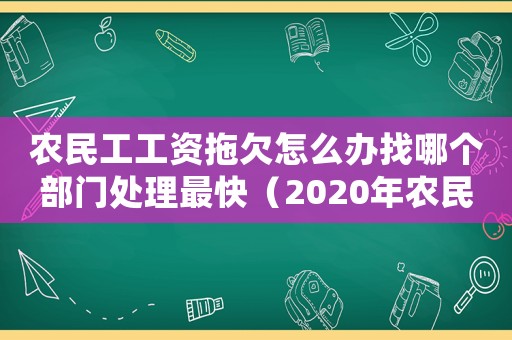 農(nóng)民工工資拖欠怎么辦找哪個(gè)部門處理最快（2020年農(nóng)民工工資拖欠怎么辦找誰）