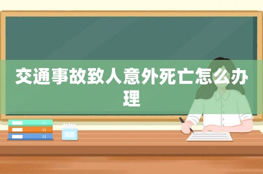 交通事故致人意外死亡怎么辦理