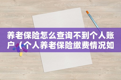 養(yǎng)老保險(xiǎn)怎么查詢不到個(gè)人賬戶（個(gè)人養(yǎng)老保險(xiǎn)繳費(fèi)情況如何查詢不到）