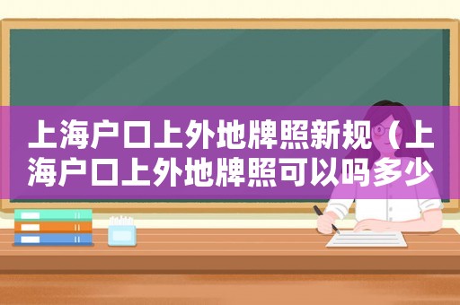 上海戶口上外地牌照新規(guī)（上海戶口上外地牌照可以嗎多少錢）