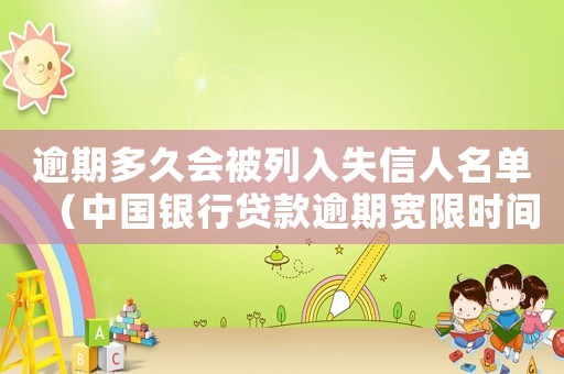 逾期多久會(huì)被列入失信人名單（中國銀行貸款逾期寬限時(shí)間是多長）
