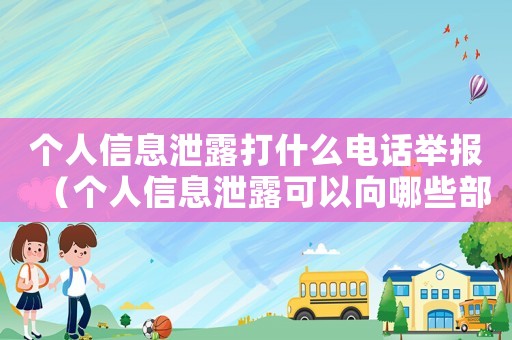 個(gè)人信息泄露打什么電話舉報(bào)（個(gè)人信息泄露可以向哪些部門(mén)進(jìn)行舉報(bào)）